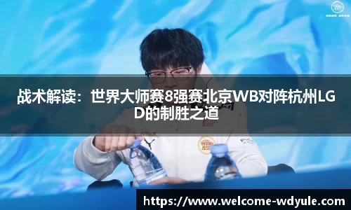 战术解读：世界大师赛8强赛北京WB对阵杭州LGD的制胜之道