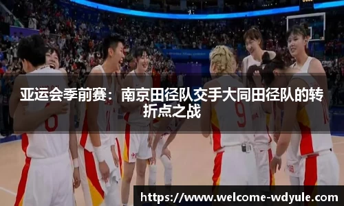 亚运会季前赛：南京田径队交手大同田径队的转折点之战