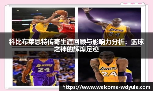 科比布莱恩特传奇生涯回顾与影响力分析：篮球之神的辉煌足迹