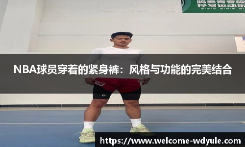 NBA球员穿着的紧身裤：风格与功能的完美结合